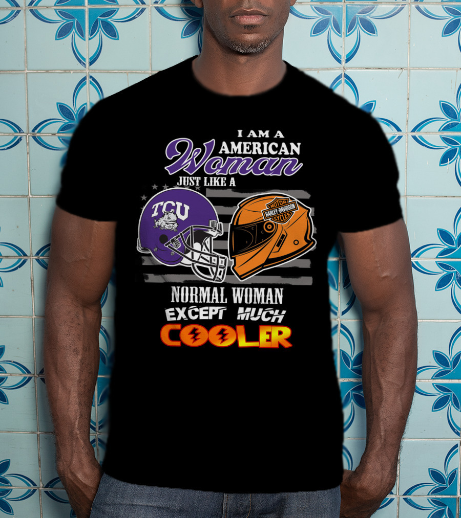 I Am An American Woman Just Like A Tcu Harley Davidson Much Cooler T-Shirt