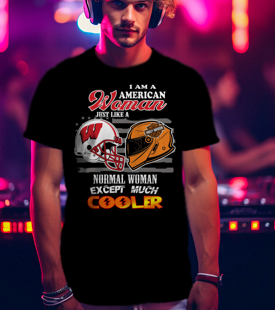 I Am A Harley Davidson American Woman Just Like A Wisconsin Helmet Normal Woman Except Much Cooler T-Shirt