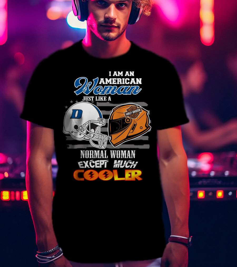 I Am An American Woman Just Like A Duke Blue Devils Helmet Harley Davidson Motorcycle Normal Woman Except Much Cooler T-Shirt