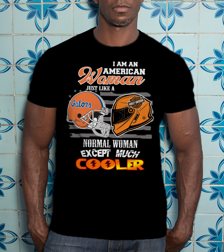 I Am An American Woman Just Like A Gators Harley Davidson Except Much Cooler T-Shirt