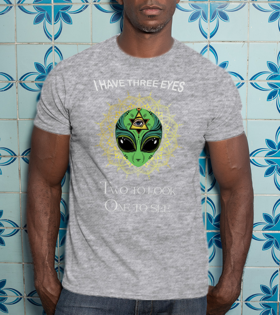 I Have Three Eyes Alien Two To Look One To See T-Shirt