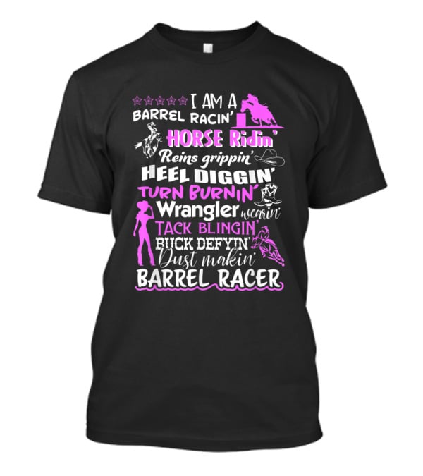 I Am A Barrel Racin' Horse Ridin' Reins Grippin' Heel Diggin' Turn Burnin' Wrangler Wearin' Tack Blingin' Kick Defyin' Dust Makin' Barrel Racer T-Shirt