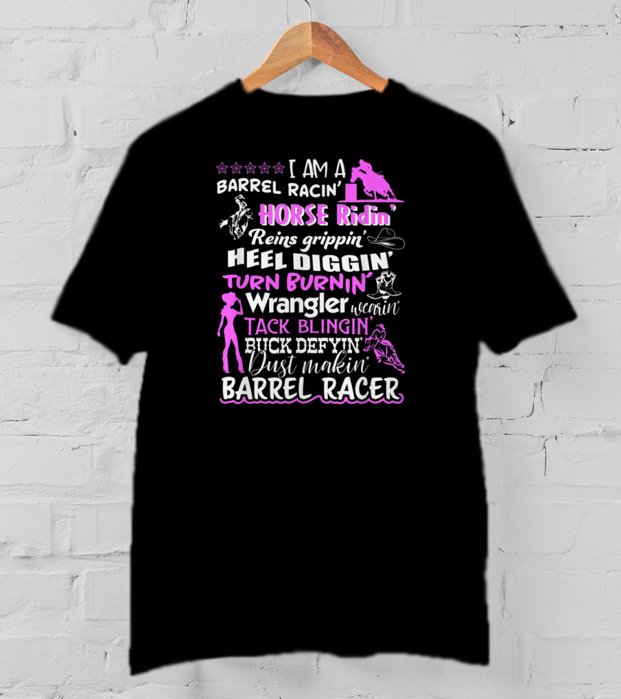 I Am A Barrel Racin' Horse Ridin' Reins Grippin' Heel Diggin' Turn Burnin' Wrangler Wearin' Tack Blingin' Kick Defyin' Dust Makin' Barrel Racer T-Shirt