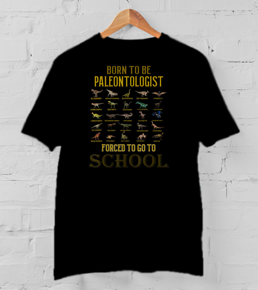 Born To Be Paleontologist Forced To Go To School Allosaurus Brachiosaurus Spinosaurus Tyrannosaurus Rex Velociraptor Stegosaurus T-Shirt
