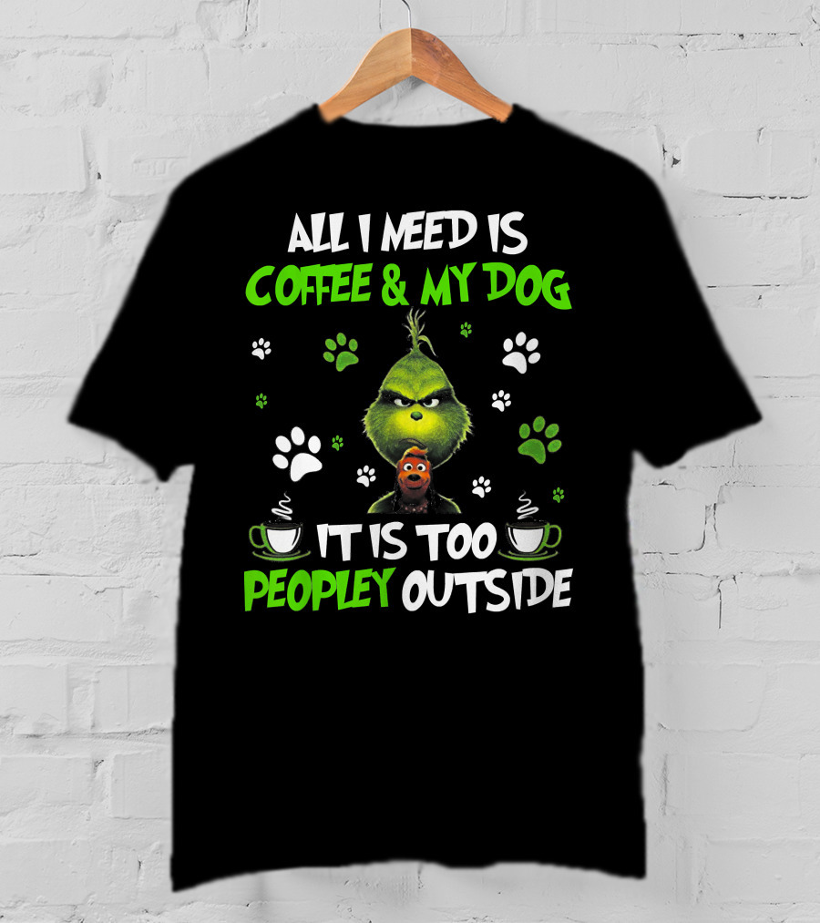 All I Need Is Coffee And My Dog It Is Too Peopley Outside Grinch Paws And Mugs T-Shirt