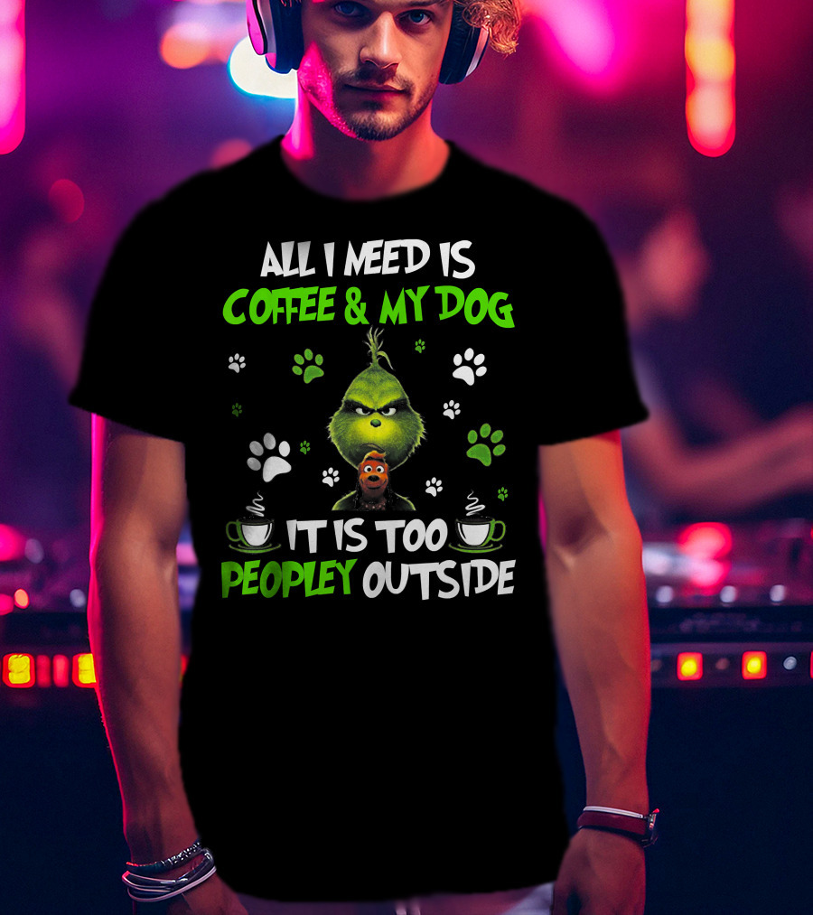 All I Need Is Coffee And My Dog It Is Too Peopley Outside Grinch Paws And Mugs T-Shirt