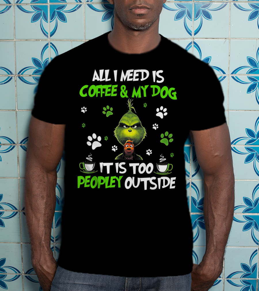 All I Need Is Coffee And My Dog It Is Too Peopley Outside Grinch Paws And Mugs T-Shirt