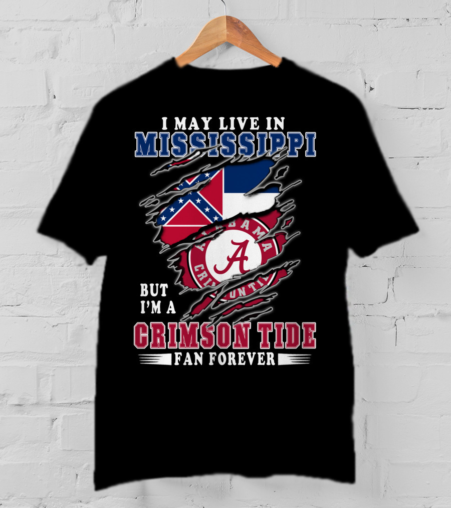 I May Live In Mississippi But I'm A Crimson Tide Fan Forever T-Shirt