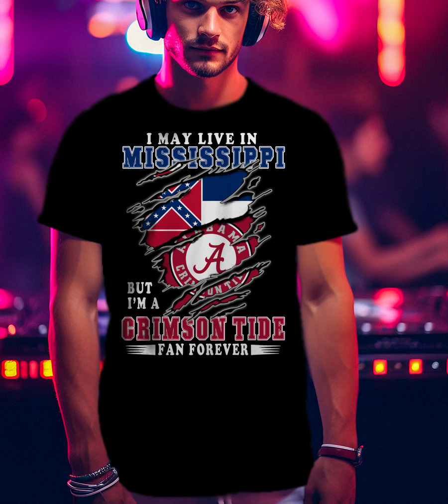 I May Live In Mississippi But I'm A Crimson Tide Fan Forever T-Shirt