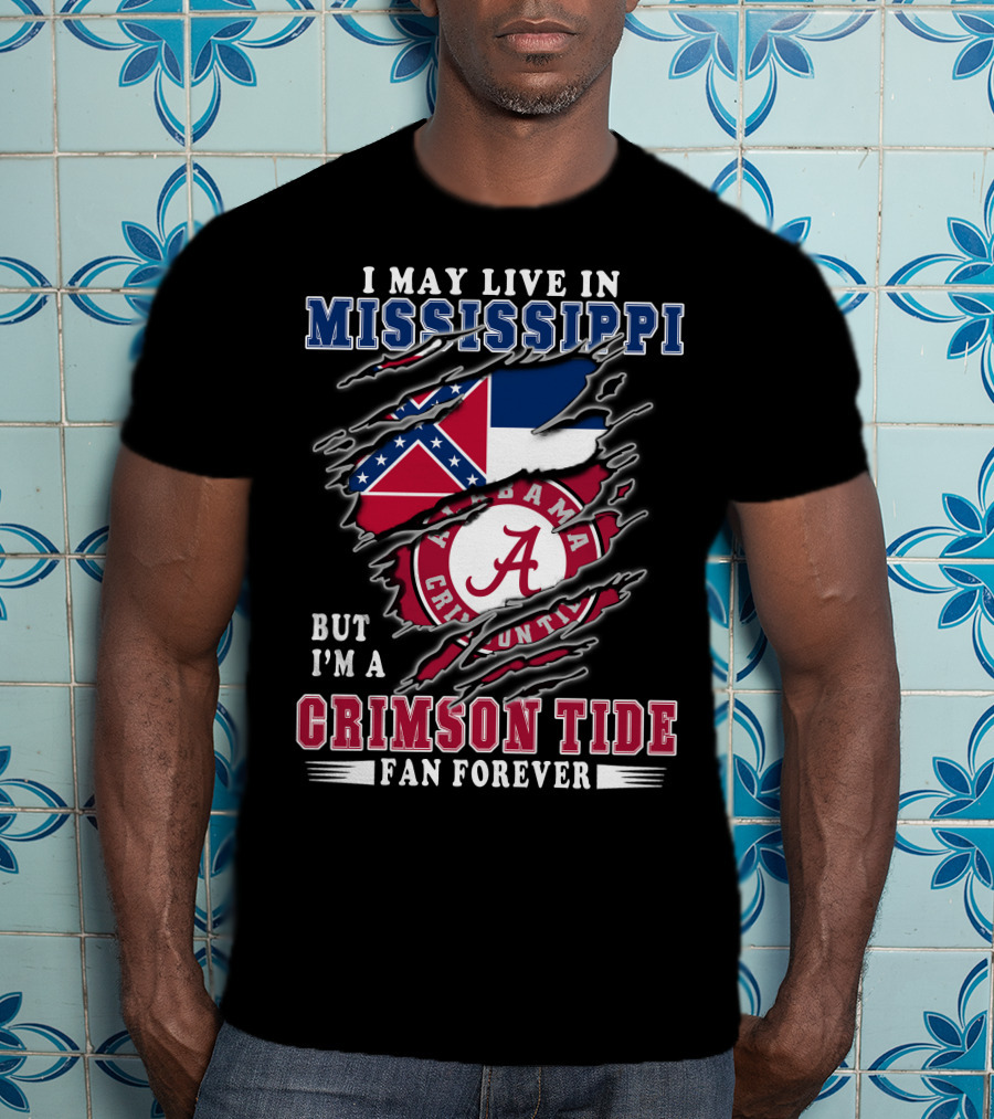 I May Live In Mississippi But I'm A Crimson Tide Fan Forever T-Shirt