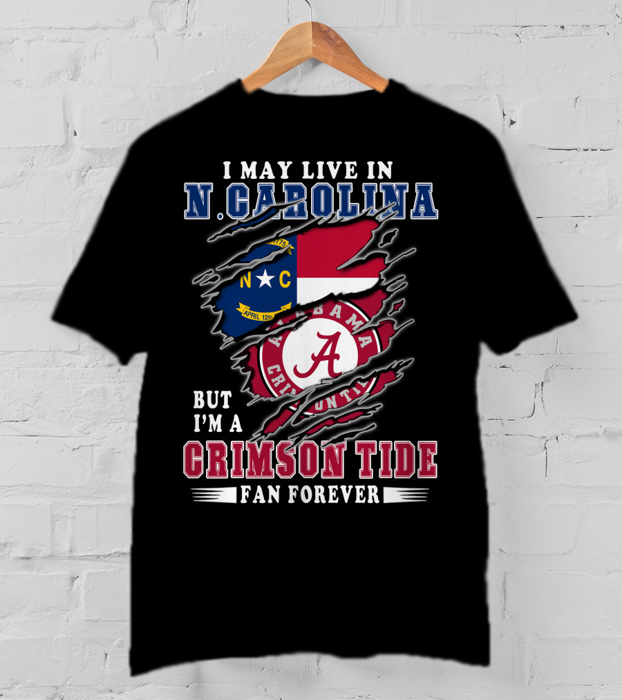 I May Live In N. Carolina But I'm A Crimson Tide Fan Forever T-Shirt