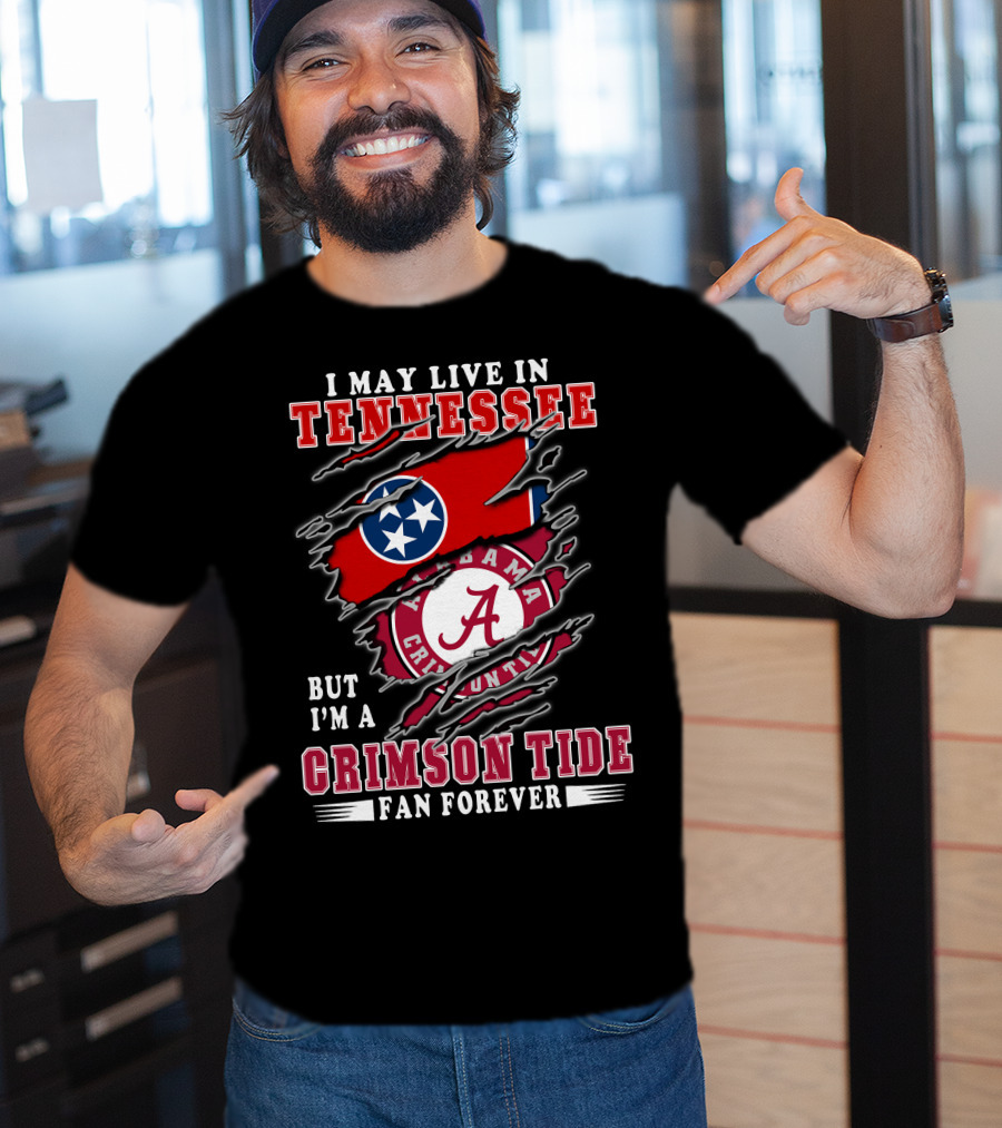 I May Live In Tennessee But I'm A Crimson Tide Fan Forever T-Shirt