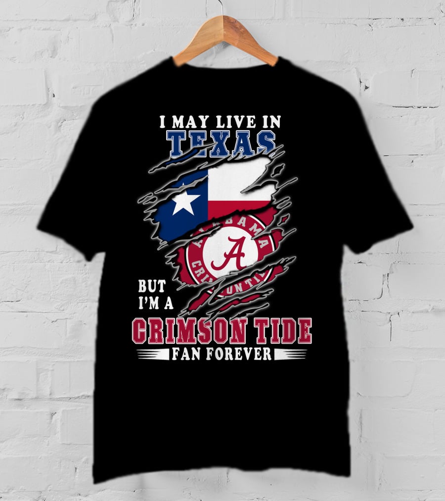 I May Live In Texas But I'm A Crimson Tide Fan Forever T-Shirt