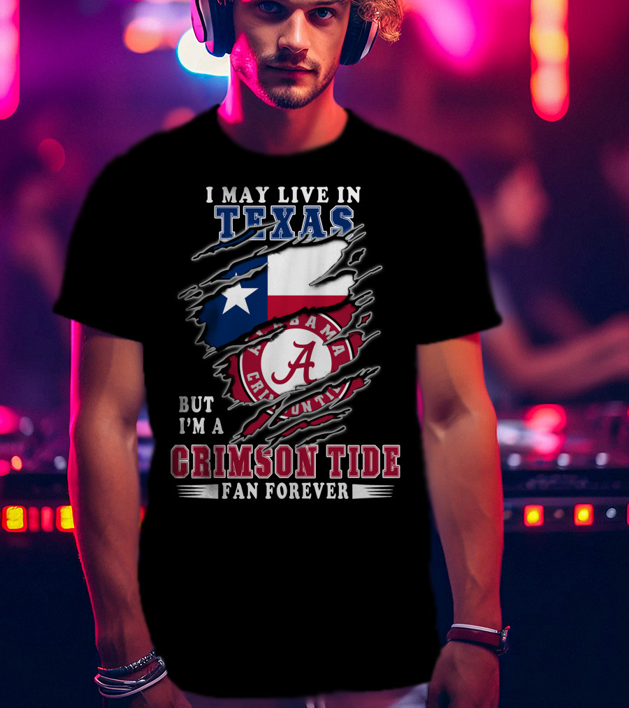 I May Live In Texas But I'm A Crimson Tide Fan Forever T-Shirt