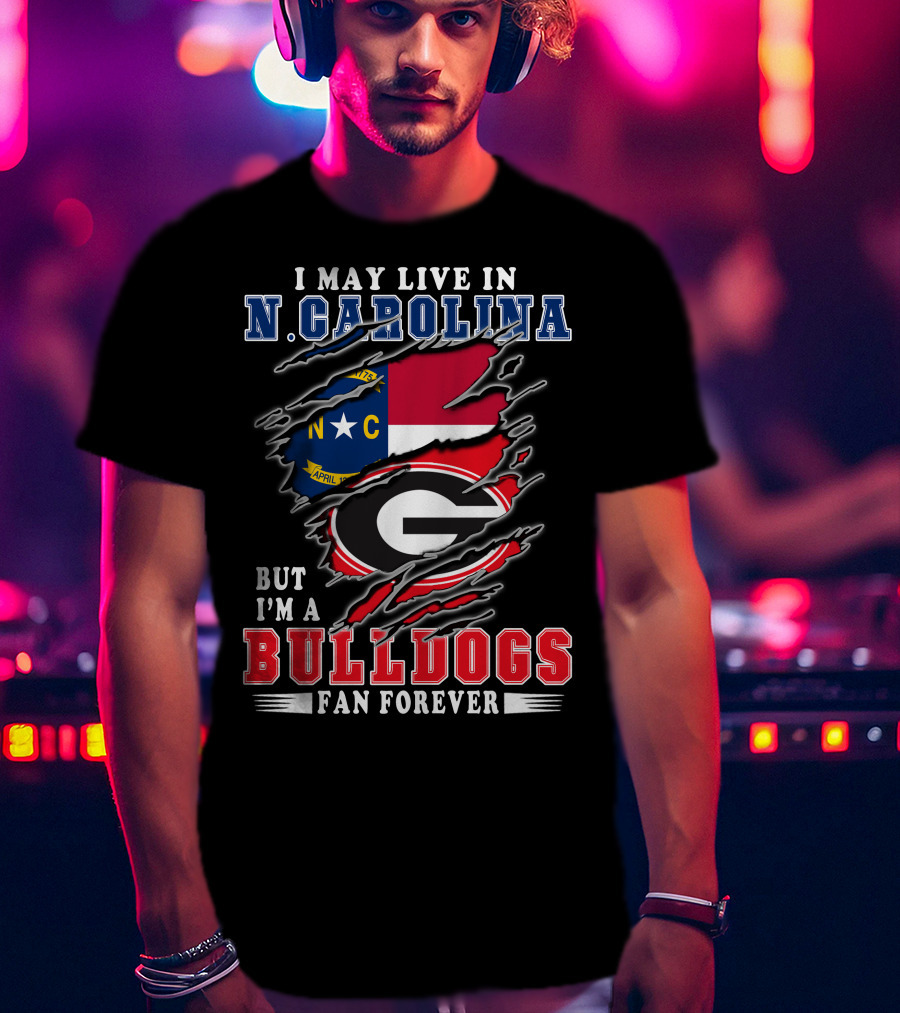I May Live In N. Carolina But I'm A Bulldogs Fan Forever T-Shirt