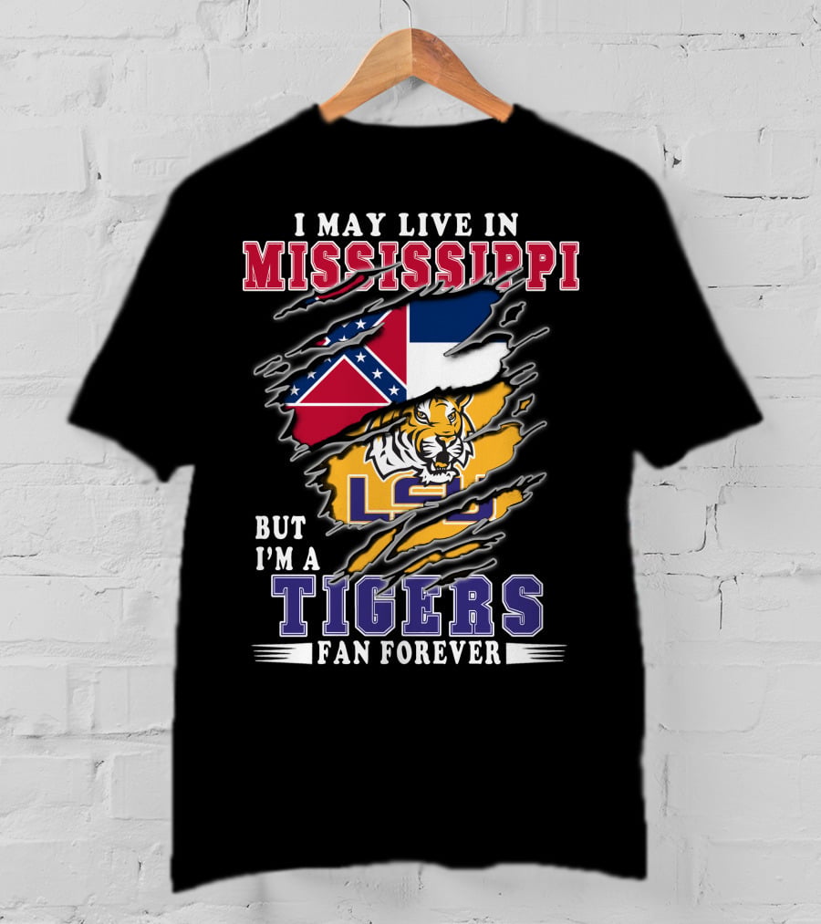 I May Live In Mississippi But I'm A LSU Tigers Fan Forever T-Shirt