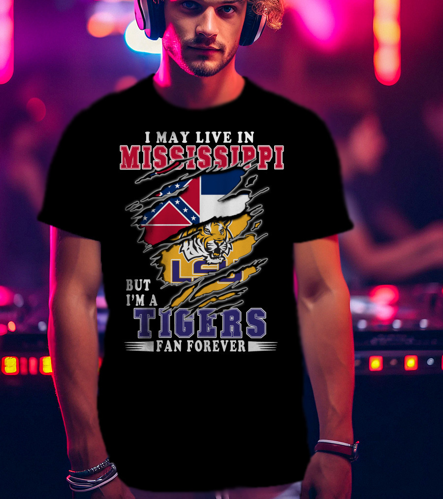 I May Live In Mississippi But I'm A LSU Tigers Fan Forever T-Shirt