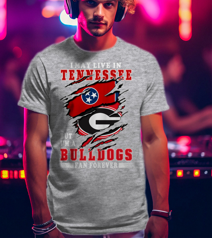 I May Live In Tennessee But I'm A Bulldogs Fan Forever T-Shirt