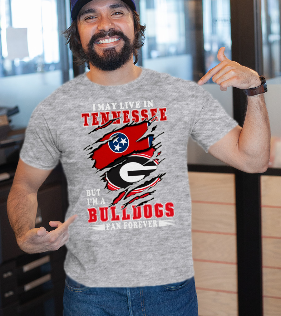 I May Live In Tennessee But I'm A Bulldogs Fan Forever T-Shirt