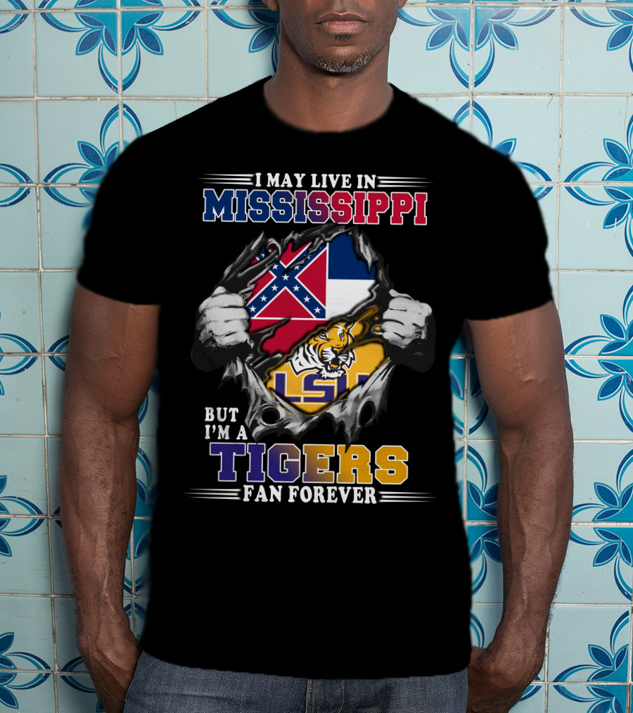 I May Live In Mississippi But I'm A Tigers Fan Forever Lsu T-Shirt