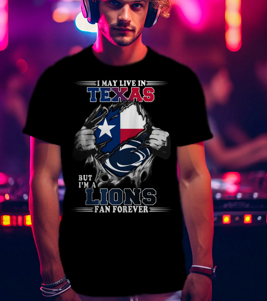 I May Live In Texas But I'm A Penn State Lions Fan Forever T-Shirt