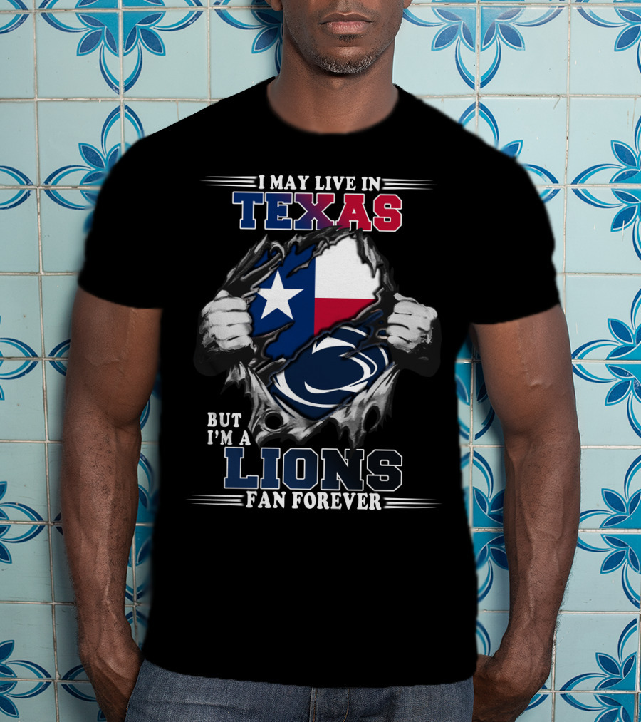 I May Live In Texas But I'm A Penn State Lions Fan Forever T-Shirt