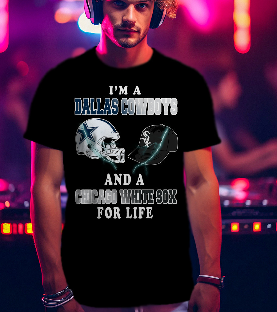 I'm A Dallas Cowboys And A Chicago White Sox For Life T-Shirt