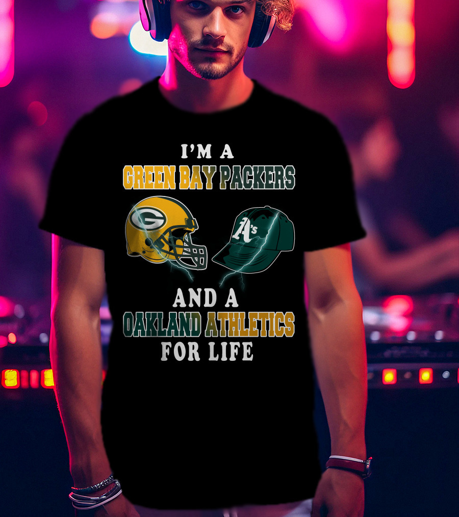 I'm A Green Bay Packers And Oakland Athletics For Life T-Shirt