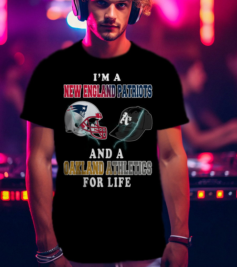 I'm A New England Patriots And A Oakland Athletics For Life T-Shirt