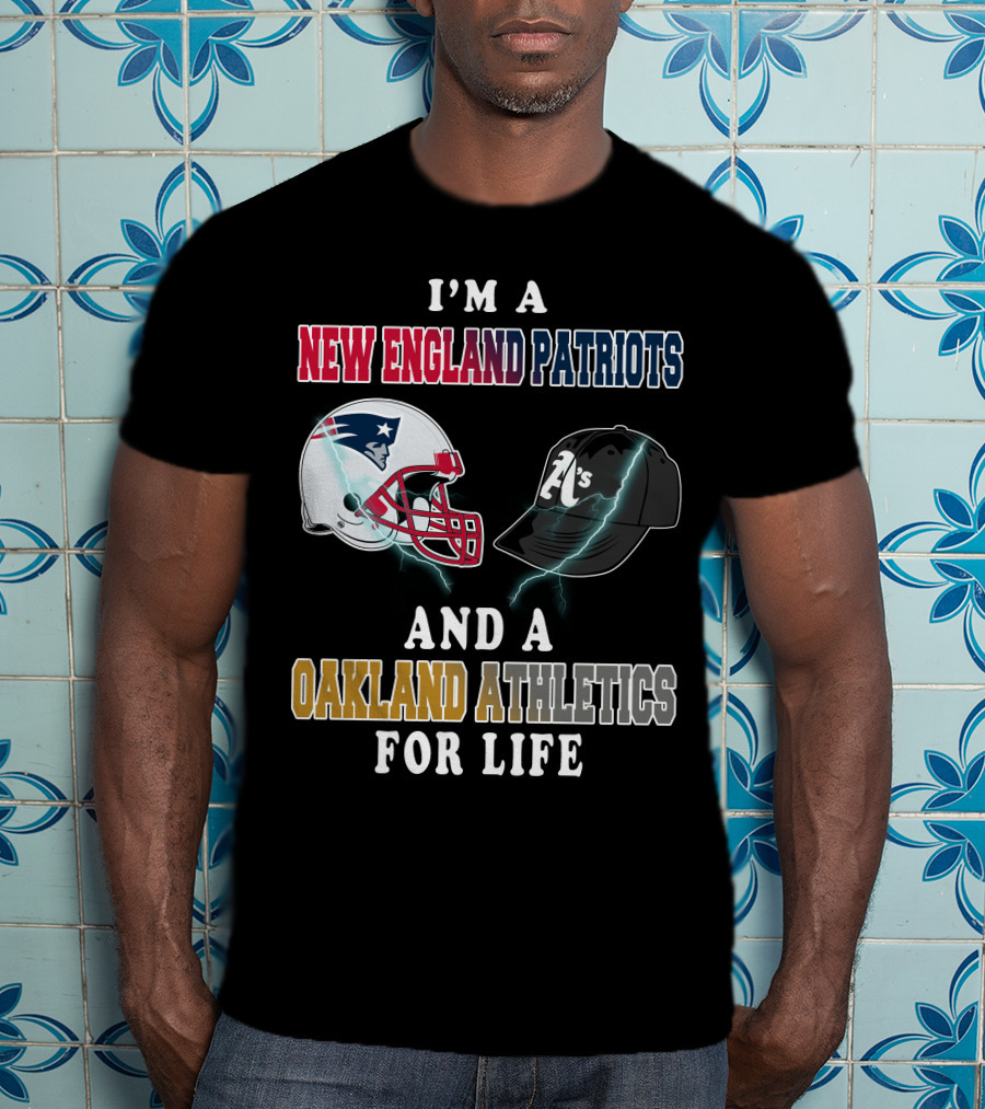 I'm A New England Patriots And A Oakland Athletics For Life T-Shirt