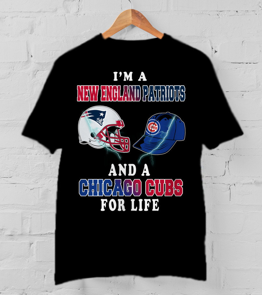 I'm A New England Patriots And A Chicago Cubs For Life T-Shirt