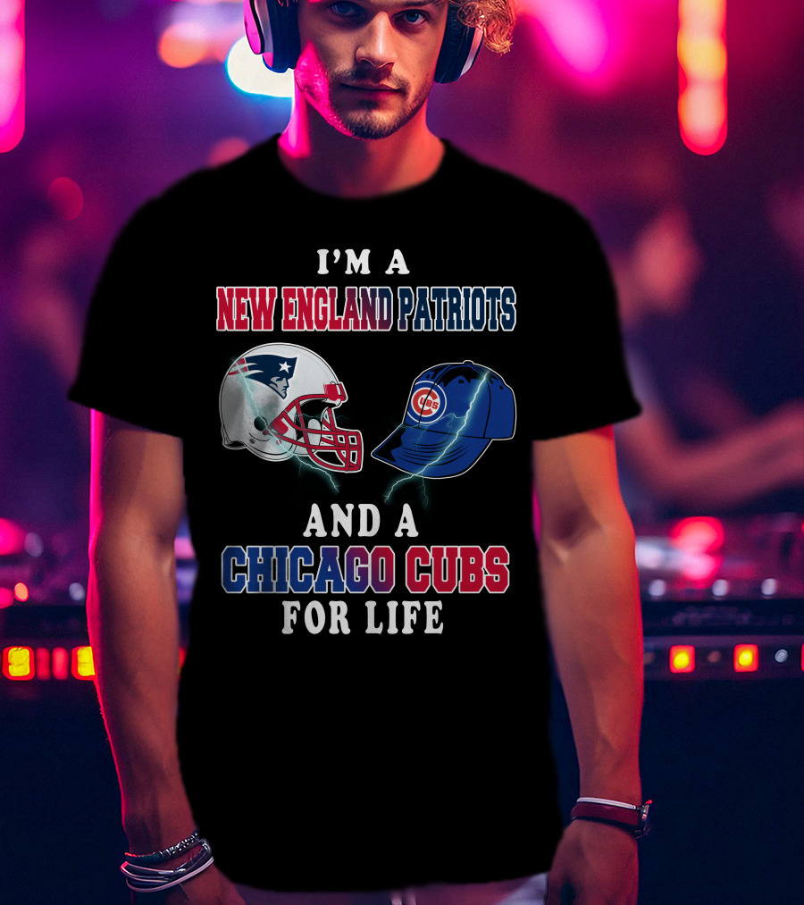 I'm A New England Patriots And A Chicago Cubs For Life T-Shirt