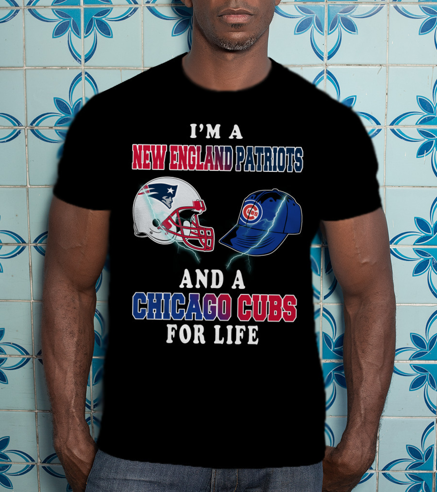 I'm A New England Patriots And A Chicago Cubs For Life T-Shirt
