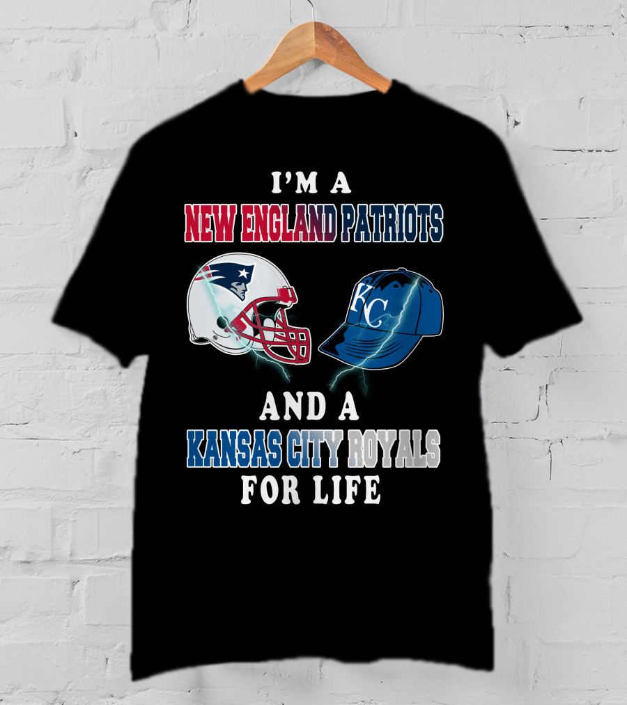 I'm A New England Patriots And A Kansas City Royals For Life T-Shirt