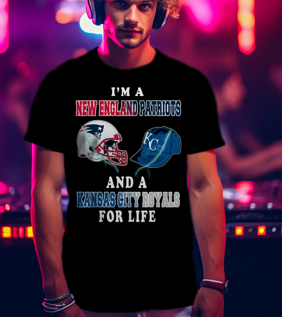 I'm A New England Patriots And A Kansas City Royals For Life T-Shirt