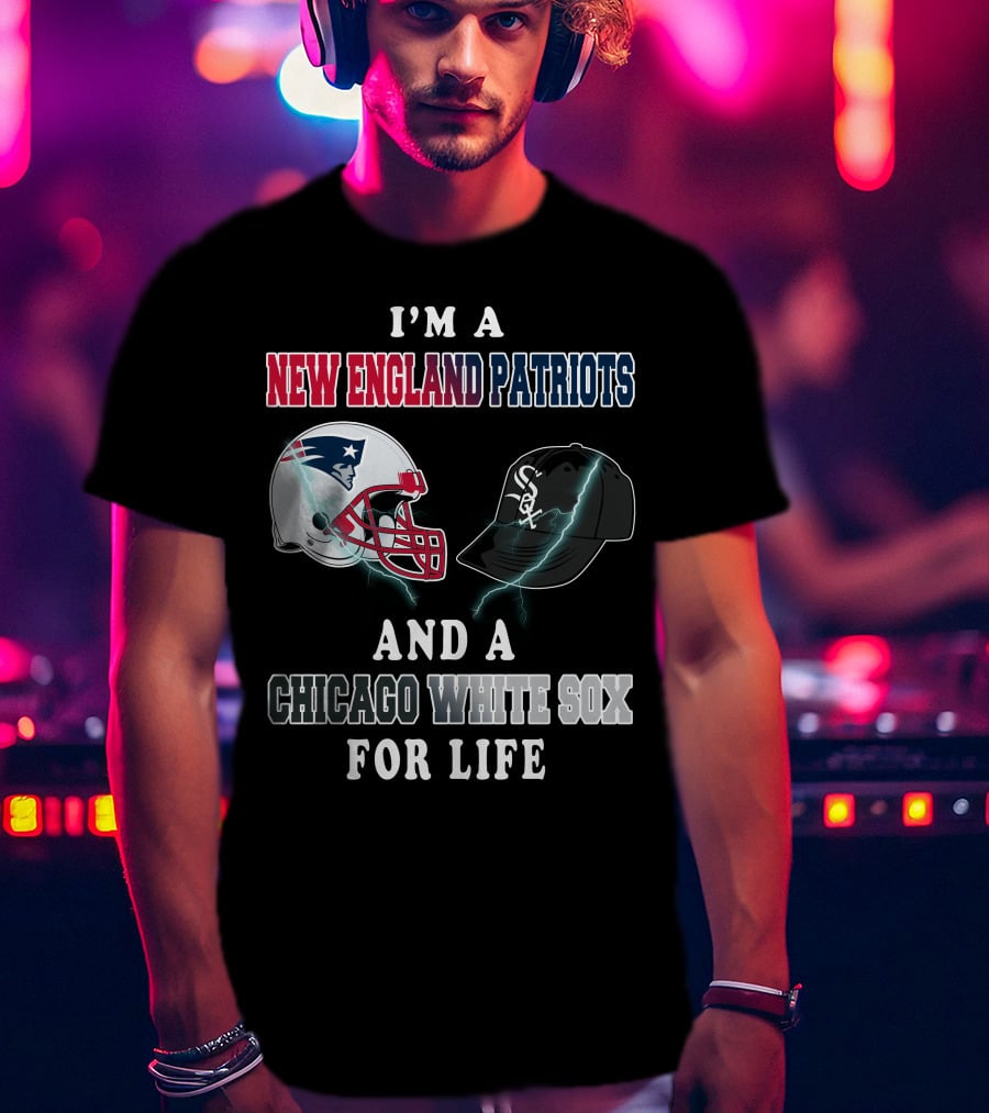 I'm A New England Patriots And Chicago White Sox For Life T-Shirt