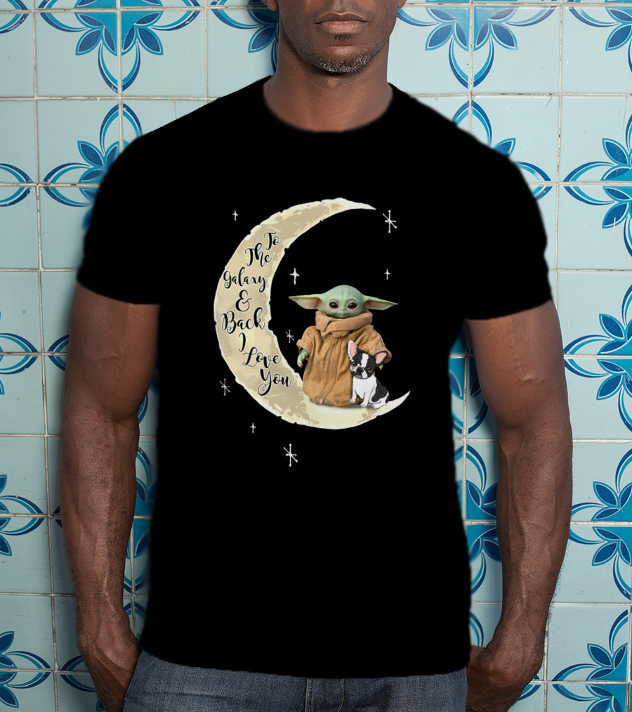 To The Galaxy And Back I Love You Baby Yoda French Bulldog Moon T-Shirt