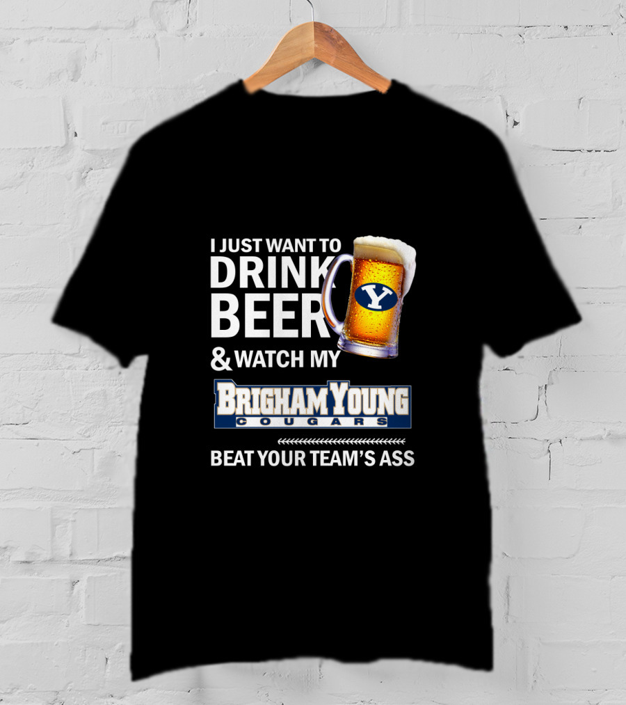 I Just Want To Drink Beer And Watch My Brigham Young Cougars Beat Your Team's Ass T-Shirt