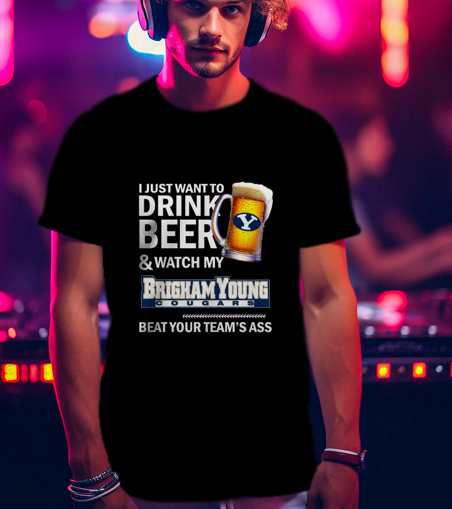 I Just Want To Drink Beer And Watch My Brigham Young Cougars Beat Your Team's Ass T-Shirt