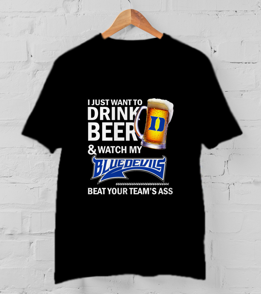 I Just Want To Drink Beer And Watch My Blue Devils Beat Your Team's Ass T-Shirt