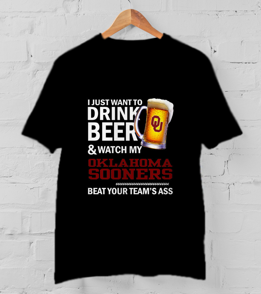 I Just Want To Drink Beer And Watch My Oklahoma Sooners Beat Your Team's Ass T-Shirt