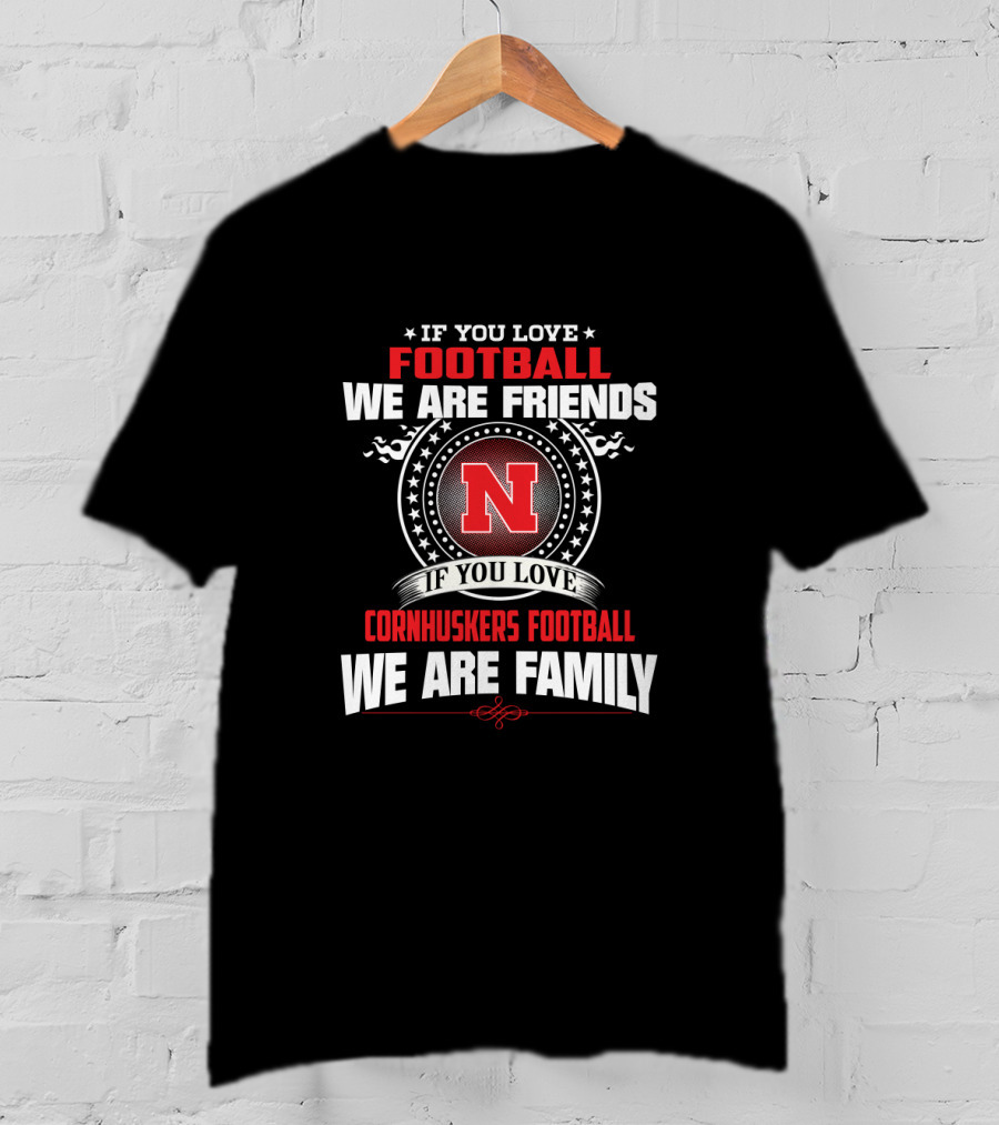 If You Love Football We Are Friends If You Love Cornhuskers Football We Are Family T-Shirt