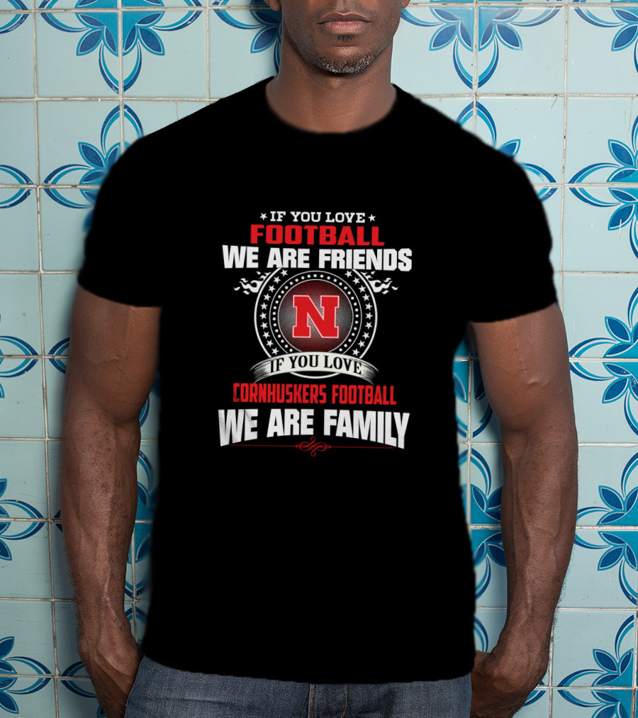 If You Love Football We Are Friends If You Love Cornhuskers Football We Are Family T-Shirt