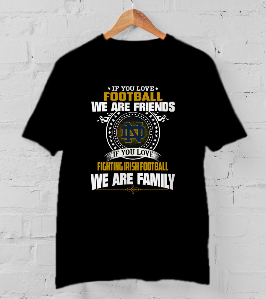 If You Love Notre Dame Fighting Irish Football We Are Family Friends T-Shirt