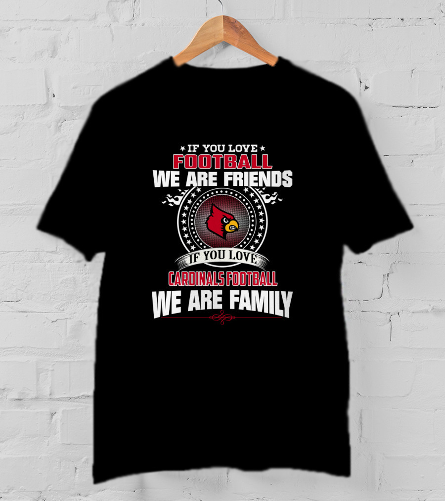 If You Love Football We Are Friends Cardinals We Are Family T-Shirt