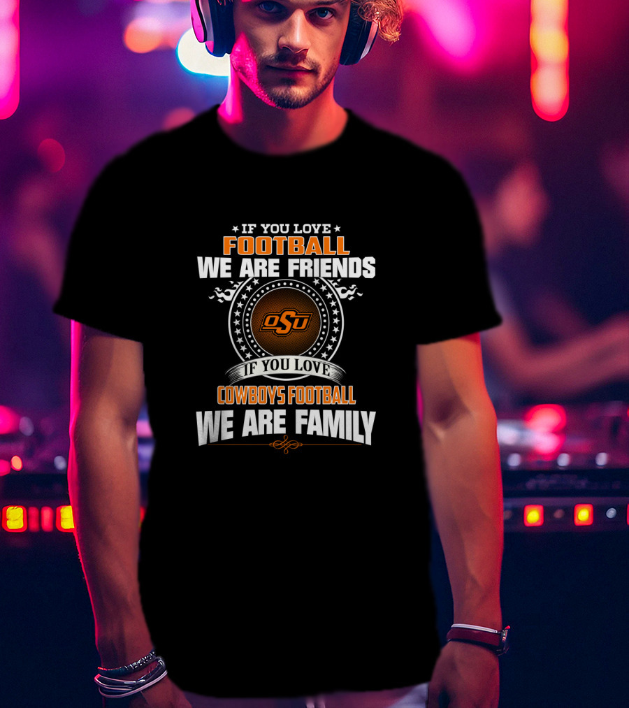 If You Love Football We Are Friends Osu Cowboys Football We Are Family T-Shirt