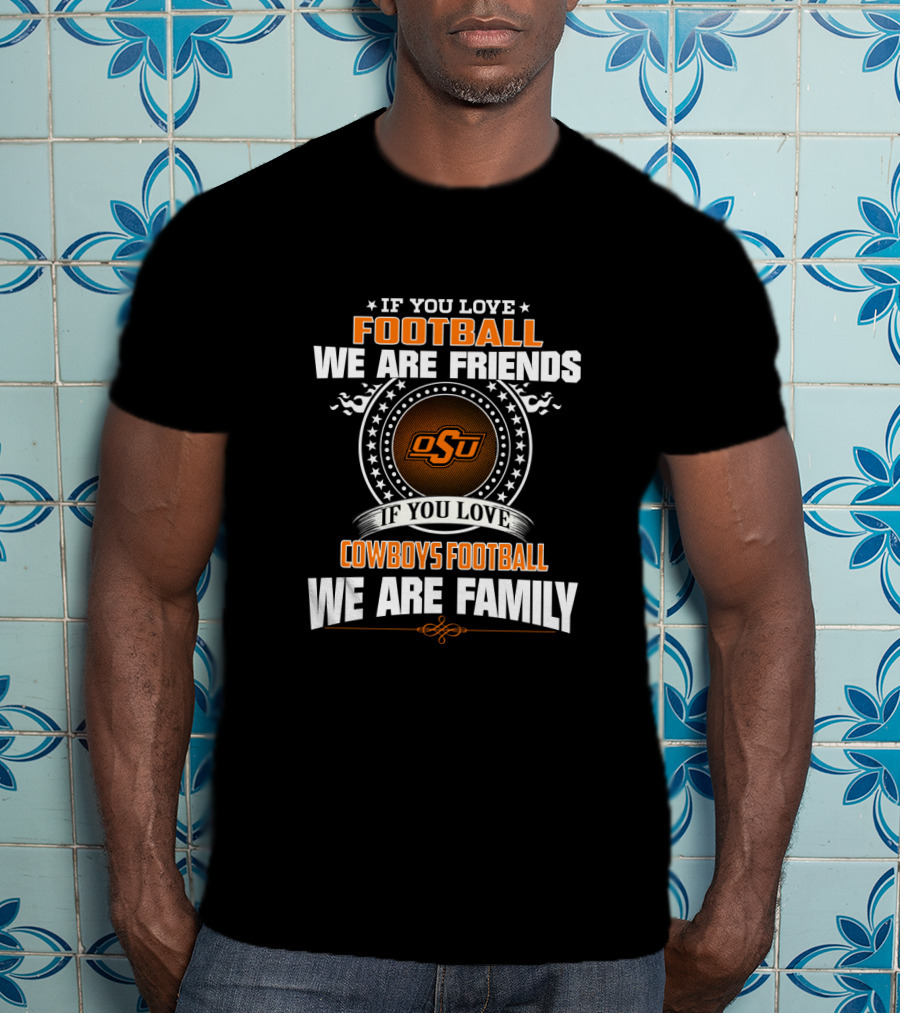 If You Love Football We Are Friends Osu Cowboys Football We Are Family T-Shirt