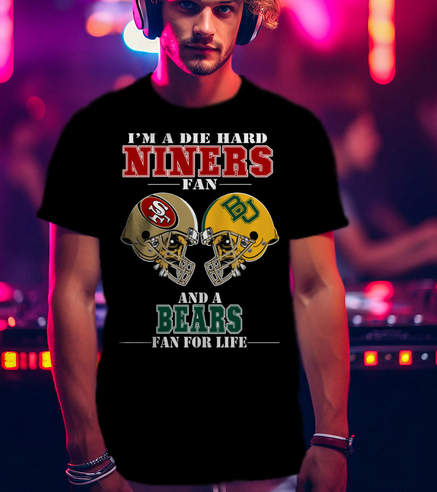 I'm A Die Hard Niners Fan And A Bears Fan For Life T-Shirt