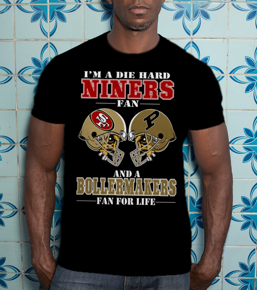 I'm A Die Hard Niners Fan And A Boilermakers Fan For Life T-Shirt