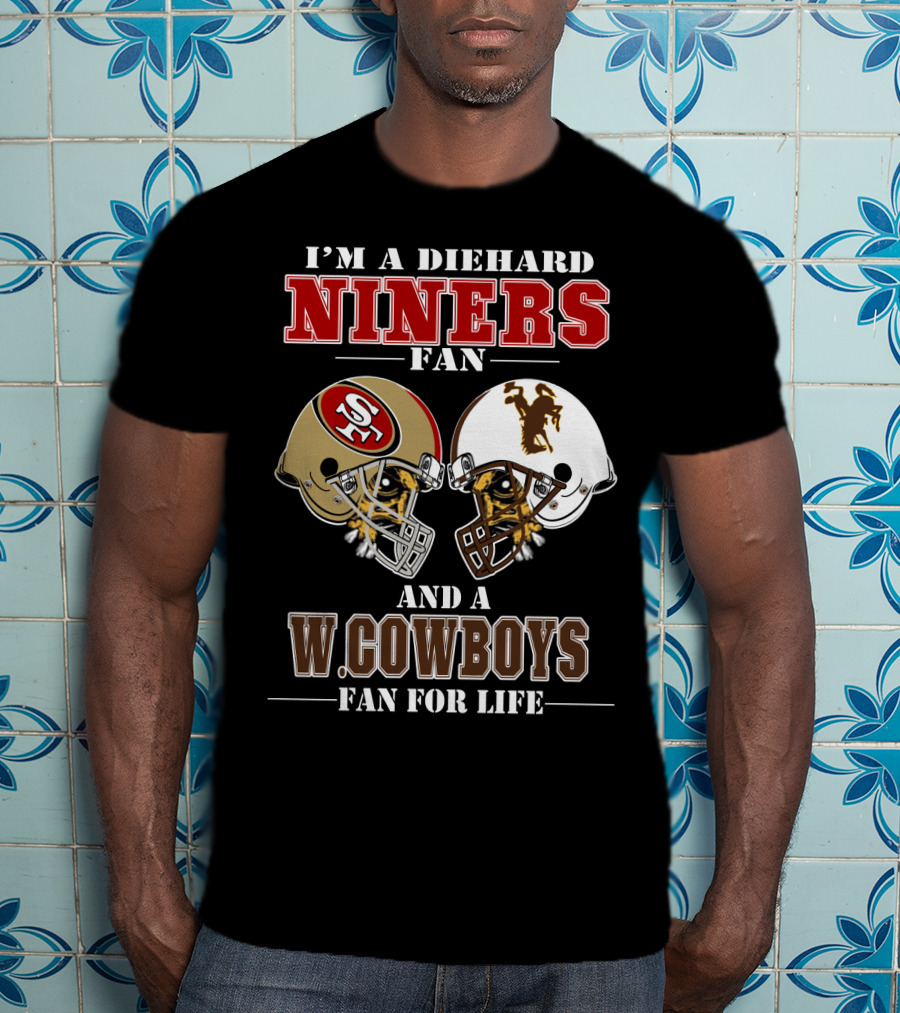 I'm A Diehard Niners Fan And A W. Cowboys Fan For Life T-Shirt